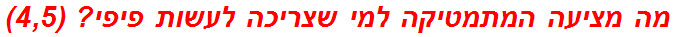 מה מציעה המתמטיקה למי שצריכה לעשות פיפי? (4,5)