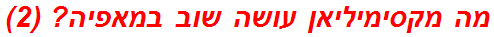 מה מקסימיליאן עושה שוב במאפיה? (2)