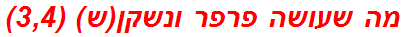 מה שעושה פרפר ונשקן(ש) (3,4)