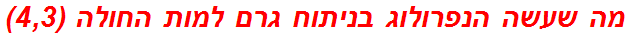 מה שעשה הנפרולוג בניתוח גרם למות החולה (4,3)