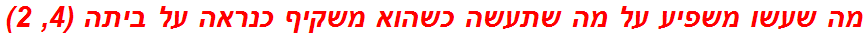 מה שעשו משפיע על מה שתעשה כשהוא משקיף כנראה על ביתה (4, 2)