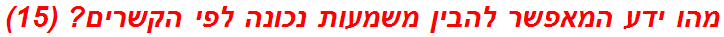 מהו ידע המאפשר להבין משמעות נכונה לפי הקשרים? (15)