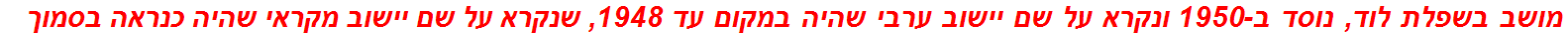 מושב בשפלת לוד, נוסד ב-1950 ונקרא על שם יישוב ערבי שהיה במקום עד 1948, שנקרא על שם יישוב מקראי שהיה כנראה בסמוך