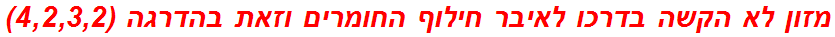 מזון לא הקשה בדרכו לאיבר חילוף החומרים וזאת בהדרגה (4,2,3,2)