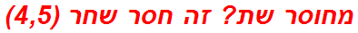 מחוסר שת? זה חסר שחר (4,5)