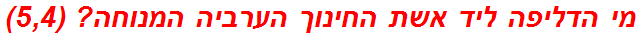 מי הדליפה ליד אשת החינוך הערביה המנוחה? (5,4)