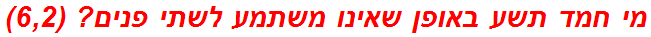 מי חמד תשע באופן שאינו משתמע לשתי פנים? (6,2)