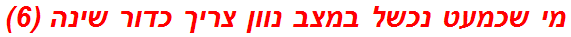 מי שכמעט נכשל במצב נוון צריך כדור שינה (6)