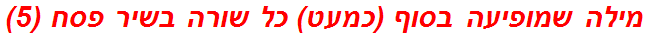 מילה שמופיעה בסוף (כמעט) כל שורה בשיר פסח (5)