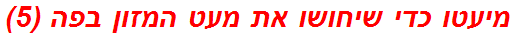 מיעטו כדי שיחושו את מעט המזון בפה (5)