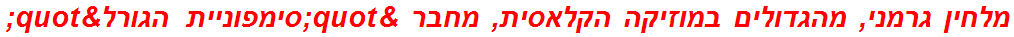 מלחין גרמני, מהגדולים במוזיקה הקלאסית, מחבר "סימפוניית הגורל"