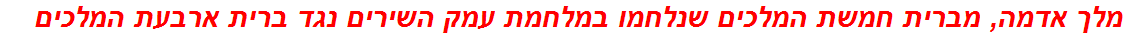 מלך אדמה, מברית חמשת המלכים שנלחמו במלחמת עמק השירים נגד ברית ארבעת המלכים