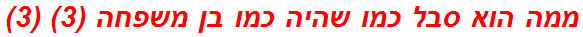 ממה הוא סבל כמו שהיה כמו בן משפחה (3) (3)