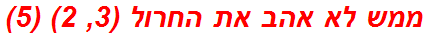 ממש לא אהב את החרול (3, 2) (5)