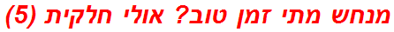 מנחש מתי זמן טוב? אולי חלקית (5)