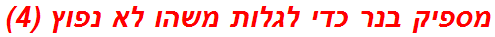 מספיק בנר כדי לגלות משהו לא נפוץ (4)