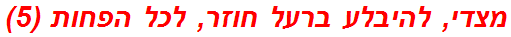 מצדי, להיבלע ברעל חוזר, לכל הפחות (5)