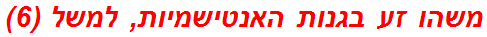 משהו זע בגנות האנטישמיות, למשל (6)