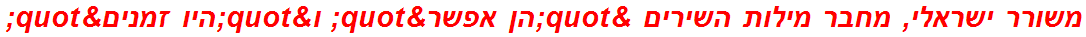 משורר ישראלי, מחבר מילות השירים "הן אפשר" ו"היו זמנים"