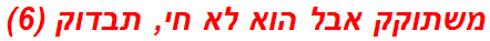 משתוקק אבל הוא לא חי, תבדוק (6)