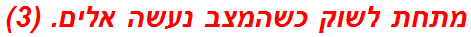 מתחת לשוק כשהמצב נעשה אלים. (3)