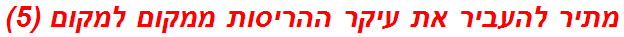 מתיר להעביר את עיקר ההריסות ממקום למקום (5)