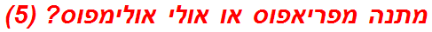 מתנה מפריאפוס או אולי אולימפוס? (5)