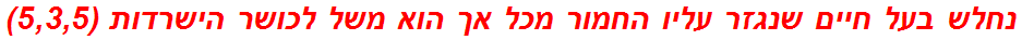 נחלש בעל חיים שנגזר עליו החמור מכל אך הוא משל לכושר הישרדות (5,3,5)