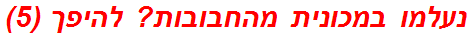 נעלמו במכונית מהחבובות? להיפך (5)