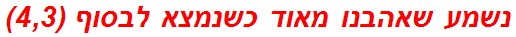 נשמע שאהבנו מאוד כשנמצא לבסוף (4,3)