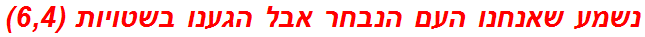 נשמע שאנחנו העם הנבחר אבל הגענו בשטויות (6,4)