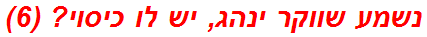 נשמע שווקר ינהג, יש לו כיסוי? (6)