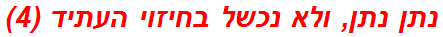 נתן נתן, ולא נכשל בחיזוי העתיד (4)