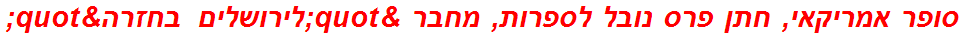 סופר אמריקאי, חתן פרס נובל לספרות, מחבר "לירושלים בחזרה"