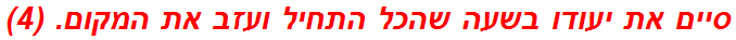 סיים את יעודו בשעה שהכל התחיל ועזב את המקום. (4)