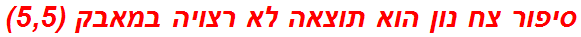 סיפור צח נון הוא תוצאה לא רצויה במאבק (5,5)