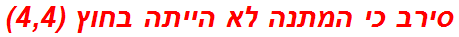 סירב כי המתנה לא הייתה בחוץ (4,4)