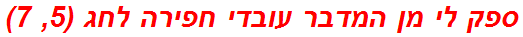 ספק לי מן המדבר עובדי חפירה לחג (5, 7)