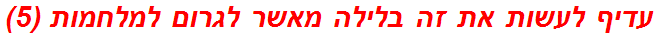 עדיף לעשות את זה בלילה מאשר לגרום למלחמות (5)