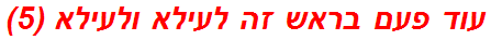 עוד פעם בראש זה לעילא ולעילא (5)