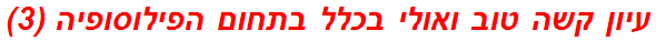 עיון קשה טוב ואולי בכלל בתחום הפילוסופיה (3)