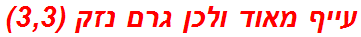 עייף מאוד ולכן גרם נזק (3,3)