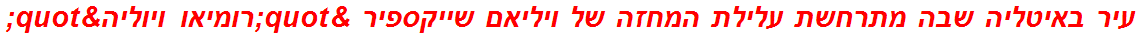 עיר באיטליה שבה מתרחשת עלילת המחזה של ויליאם שייקספיר "רומיאו ויוליה"