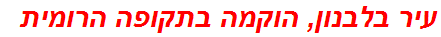 עיר בלבנון, הוקמה בתקופה הרומית