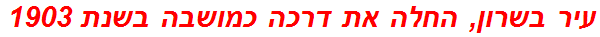 עיר בשרון, החלה את דרכה כמושבה בשנת 1903