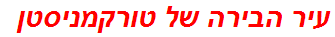 עיר הבירה של טורקמניסטן