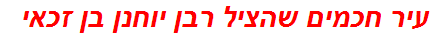 עיר חכמים שהציל רבן יוחנן בן זכאי