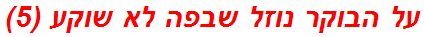 על הבוקר נוזל שבפה לא שוקע (5)