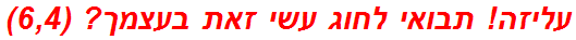 עליזה! תבואי לחוג עשי זאת בעצמך? (6,4)