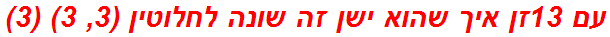 עם 13זן איך שהוא ישן זה שונה לחלוטין (3, 3) (3)